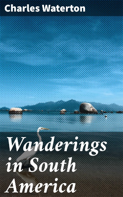 Wanderings in South America - Charles Waterton