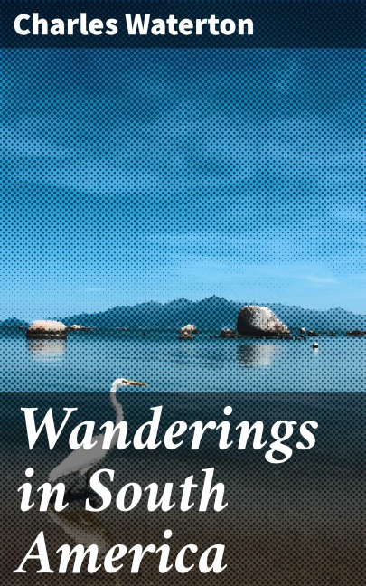 Wanderings in South America - Charles Waterton