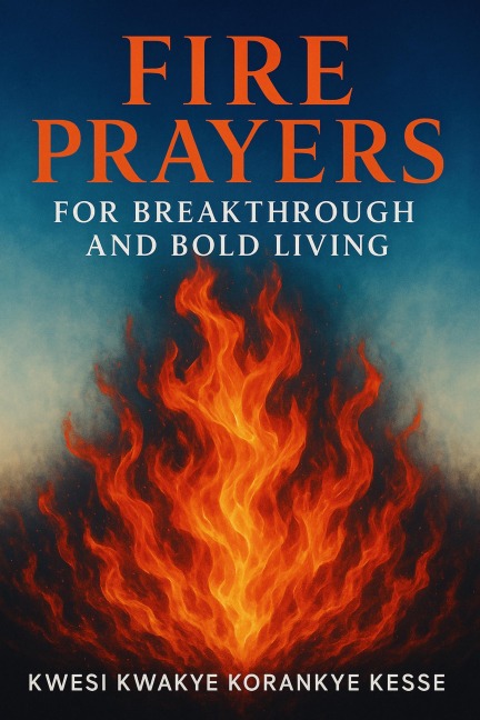 Fire Prayers for Breakthrough and Bold Living - K. K. Korankye Kesse