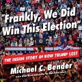 Frankly, We Did Win This Election Lib/E: The Inside Story of How Trump Lost - Michael C. Bender