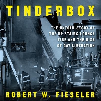 Tinderbox Lib/E: The Untold Story of the Up Stairs Lounge Fire and the Rise of Gay Liberation - Robert W. Fieseler