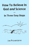 How to Believe in God and Science - In Three Easy Steps - Joe Provenzano