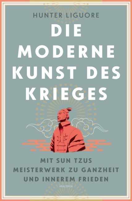 Die moderne Kunst des Krieges. Mit Sun Tsus Meisterwerk zu Ganzheit und innerem Frieden - Hunter Liguore