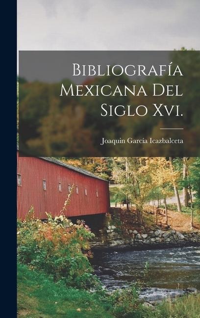 Bibliografía Mexicana Del Siglo Xvi. - Joaquin García Icazbalceta