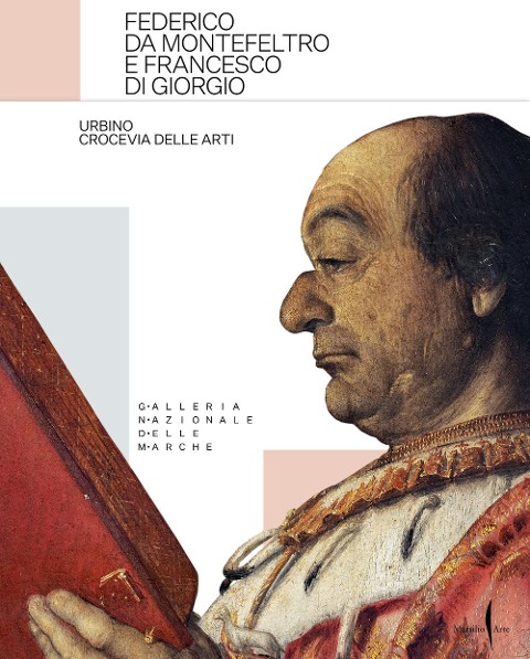 Federico da Montefeltro e Francesco di Giorgio. Urbino crocevia delle arti - 