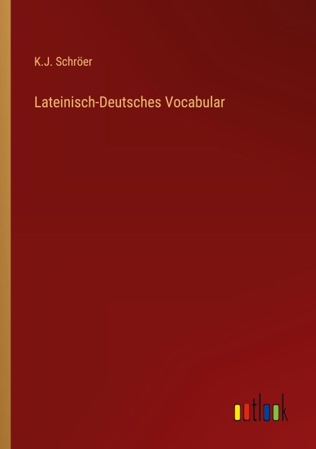Lateinisch-Deutsches Vocabular - K. J. Schröer