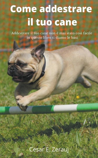 Come addestrare il tuo cane  Addestrare il tuo cane non è mai stato così facile in questo libro ti diamo le basi - Gustavo Espinosa Juarez, Cesar E. Zerauj