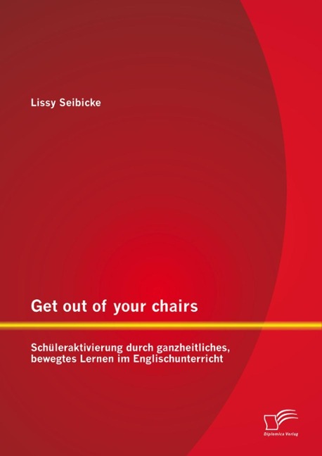 Get out of your chairs: Schüleraktivierung durch ganzheitliches, bewegtes Lernen im Englischunterricht - Lissy Seibicke