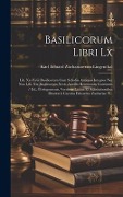 Cover-Bild zum Titel 'Basilicorum Libri Lx: Lib. Xv-xviii Basilicorum Cum Scholiis Antiquis Integros Nec Non Lib. Xix Basilicorum Novis Auxiliis Restitutum Contin' von ''