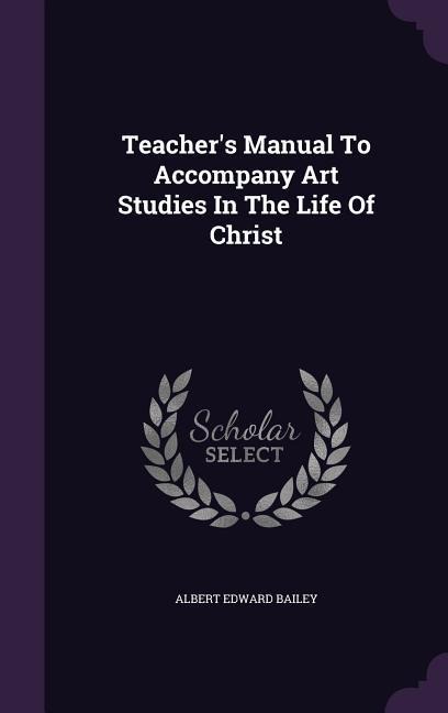 Teacher's Manual To Accompany Art Studies In The Life Of Christ - Albert Edward Bailey