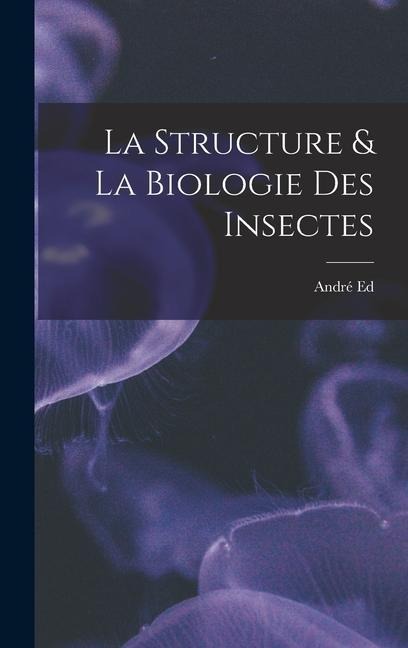 La Structure & La Biologie Des Insectes - André Ed