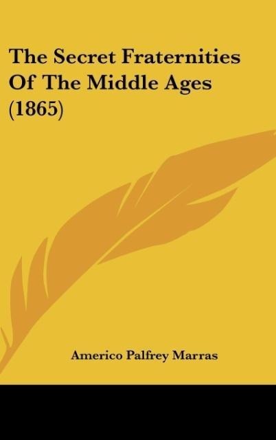 The Secret Fraternities Of The Middle Ages (1865) - Americo Palfrey Marras