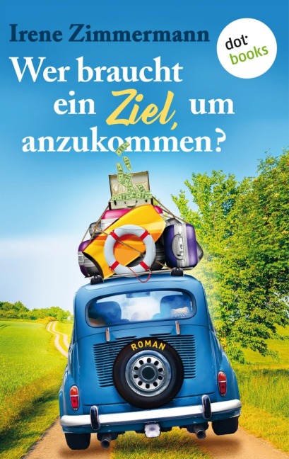 Wer braucht ein Ziel, um anzukommen? - Ein Roadtrip für drei Freundinnen - Irene Zimmermann