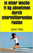 Cover-Bild zum Titel 'In einer Woche 11 kg abnehmen durch Intermittierendes Fasten' von 'Lena Treu'