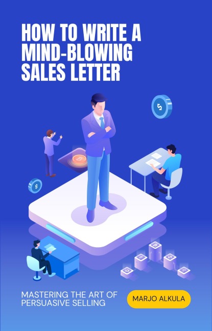 How to Write a Mind-Blowing Sales Letter: Mastering the Art of Persuasive Selling - Marjo Alkula