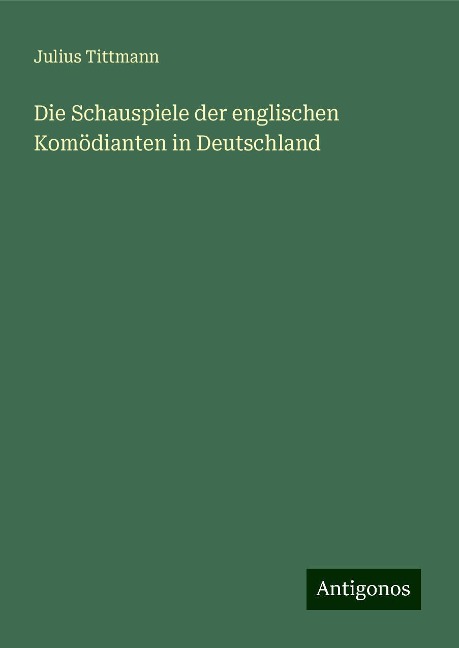 Die Schauspiele der englischen Komödianten in Deutschland - Julius Tittmann