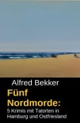 Cover-Bild zum Titel 'Fünf Nordmorde: 5 Krimis mit Tatorten in Hamburg und Ostfriesland' von 'Alfred Bekker'
