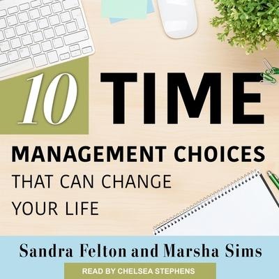 Ten Time Management Choices That Can Change Your Life - Sandra Felton, Marsha Sims
