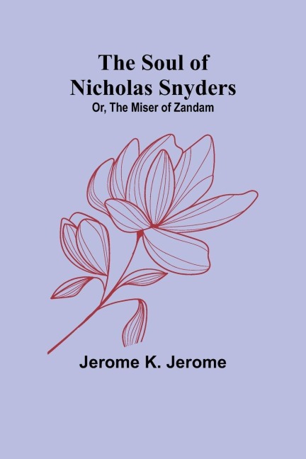 The Soul of Nicholas Snyders; Or, The Miser of Zandam - Jerome K Jerome