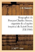 Biographie de Prosper-Charles Simon, Organiste Du Chapitre Impérial de Saint-Denis - Dumoulin