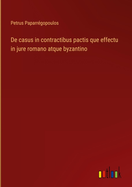 De casus in contractibus pactis que effectu in jure romano atque byzantino - Petrus Paparrégopoulos