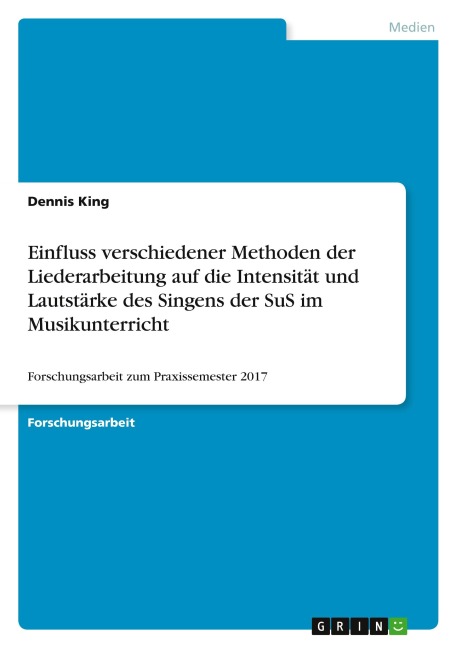 Einfluss verschiedener Methoden der Liederarbeitung auf die Intensität und Lautstärke des Singens der SuS im Musikunterricht - Dennis King