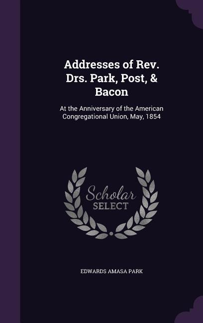 Addresses of Rev. Drs. Park, Post, & Bacon - Edwards Amasa Park