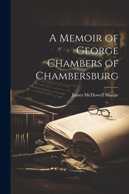 A Memoir of George Chambers of Chambersburg - Sharpe James McDowell