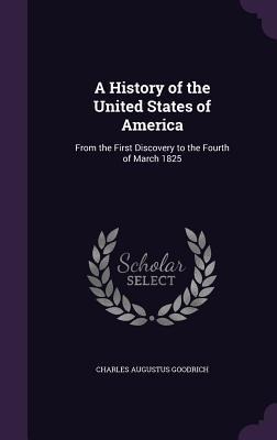A History of the United States of America: From the First Discovery to the Fourth of March 1825 - Charles Augustus Goodrich