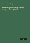 Cover-Bild zum Titel 'Erläuterungen zum Organon der menschlichen Erkenntniß' von 'Johann Jakob Wagner'