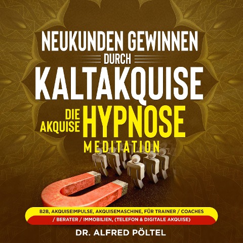 Neukunden gewinnen durch Kaltakquise - die Akquise Hypnose / Meditation - Alfred Pöltel
