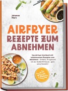 Cover-Bild zum Titel 'Airfryer Rezepte zum Abnehmen: Das Airfryer Kochbuch mit kalorienarmen Rezepten zum Abnehmen - Schlank, fit & gesund mit der Heißluftfritteuse - ganz ohne Verzicht! inkl. 30-Tage Ernährungsplan + 5 Bonus E-Books' von 'Johanne Marx'