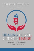 Healing Hearts, Guiding Hands: Daily Devotionals For Physiotherapists - Delightful Devotionals