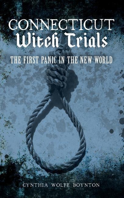 Connecticut Witch Trials: The First Panic in the New World - Cynthia Wolfe Boynton