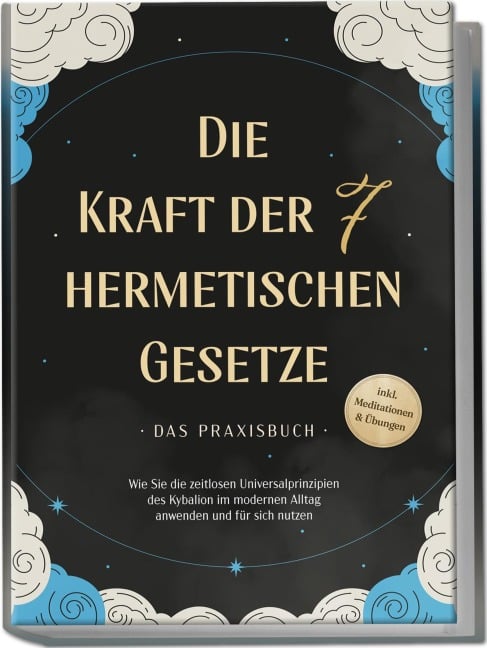 Die Kraft der 7 hermetischen Gesetze - Das Praxisbuch: Wie Sie die zeitlosen Universalprinzipien des Kybalion im modernen Alltag anwenden und für sich nutzen - inkl. Meditationen & Übungen - Isabella Fährmann