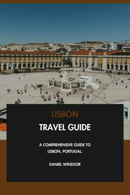 Lisbon Travel Guide: A Comprehensive Guide to Lisbon, Portugal. - Daniel Windsor