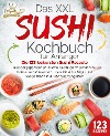  Das XXL Sushi Kochbuch für Anfänger: Die 123 leckersten Sushi Rezepte aus der japanischen Küche. Sushi ganz einfach zu Hause selbst machen - von Maki bis Nigiri und vieles mehr inkl. Nährwertangaben