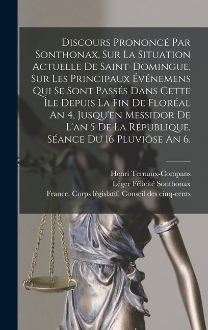 Discours Prononcé Par Sonthonax, Sur La Situation Actuelle De Saint-domingue, Sur Les Principaux Événemens Qui Se Sont Passés Dans Cette Île Depuis La Fin De Floréal An 4, Jusqu'en Messidor De L'an 5 De La République. Séance Du 16 Pluviôse An 6. - 