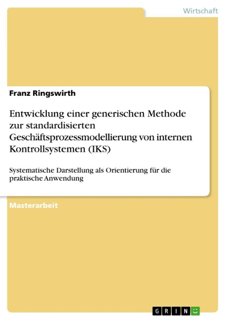 Entwicklung einer generischen Methode zur standardisierten Geschäftsprozessmodellierung von internen Kontrollsystemen (IKS) - Franz Ringswirth