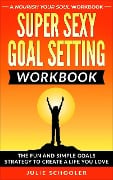 Super Sexy Goal Setting Workbook - Julie Schooler