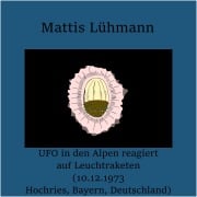 Cover-Bild zum Titel 'UFO in den Alpen reagiert auf Leuchtraketen (10.12.1973 Hochries, Bayern, Deutschland)' von 'Mattis Lühmann, Mattis Lühmann'