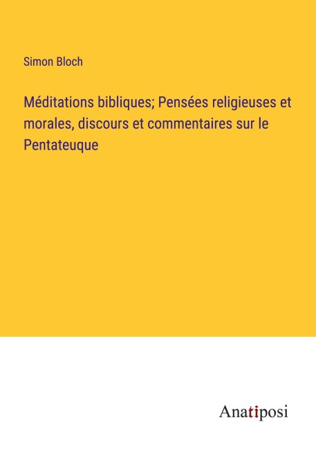 Méditations bibliques; Pensées religieuses et morales, discours et commentaires sur le Pentateuque - Simon Bloch