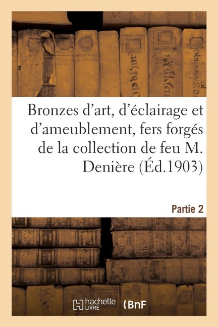 Bronzes d'Art, d'Éclairage Et d'Ameublement, Fers Forgés, Cheminées, Marbres: de la Collection de Feu M. Denière. Partie 2 - A. Bouché