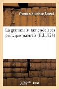 La Grammaire Ramenée À Ses Principes Naturels - François Narcisse Boussi, Serreau