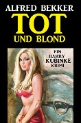 Harry Kubinke - Tot und blond: Krimi - Alfred Bekker
