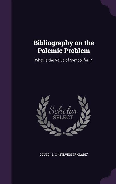 Bibliography on the Polemic Problem: What Is the Value of Symbol for Pi - Gould S. C. (Sylvester Clark)