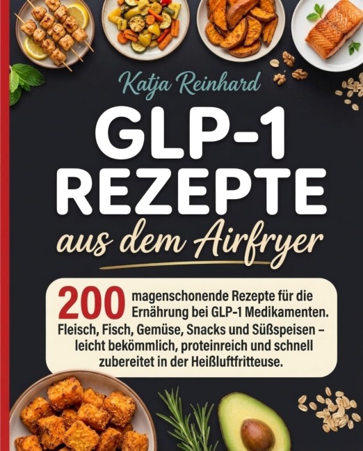 GLP-1 Rezepte aus dem Airfryer. 200 magenschonende Rezepte für die begleitende Ernährung bei GLP-1 Medikamenten. - Katja Reinhard