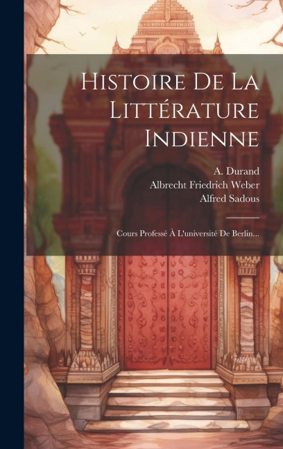 Histoire De La Littérature Indienne - Albrecht Friedrich Weber, Alfred Sadous, A. Durand