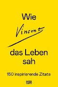 Wie Vincent das Leben sah: 150 inspirierende Zitate - 