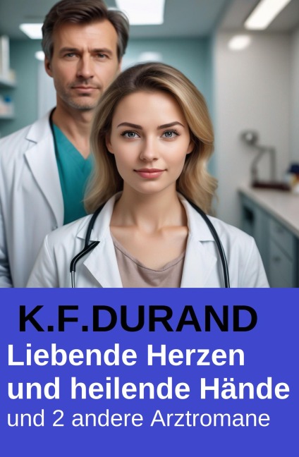 Liebende Herzen und heilende Hände und 2 andere Arztromane - K. F. Durand
